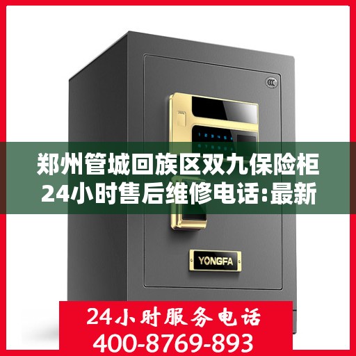 郑州管城回族区双九保险柜24小时售后维修电话:最新动态