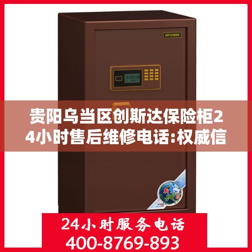 贵阳乌当区创斯达保险柜24小时售后维修电话:权威信息