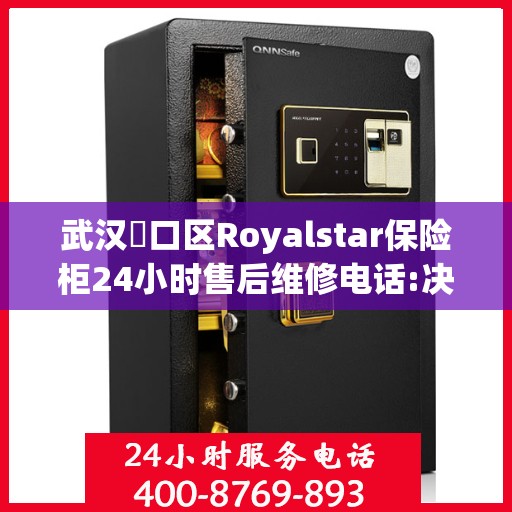 武汉硚口区Royalstar保险柜24小时售后维修电话:决策指南