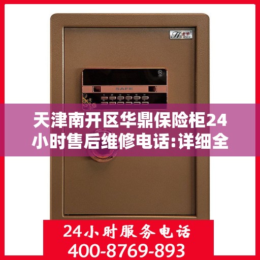 天津南开区华鼎保险柜24小时售后维修电话:详细全面攻略