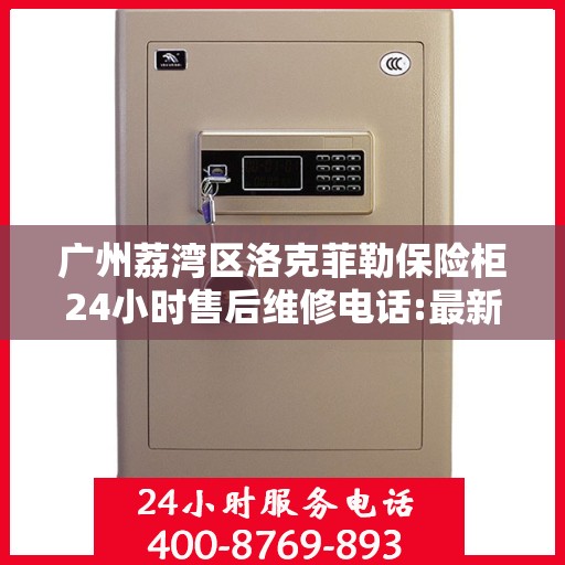 广州荔湾区洛克菲勒保险柜24小时售后维修电话:最新动态