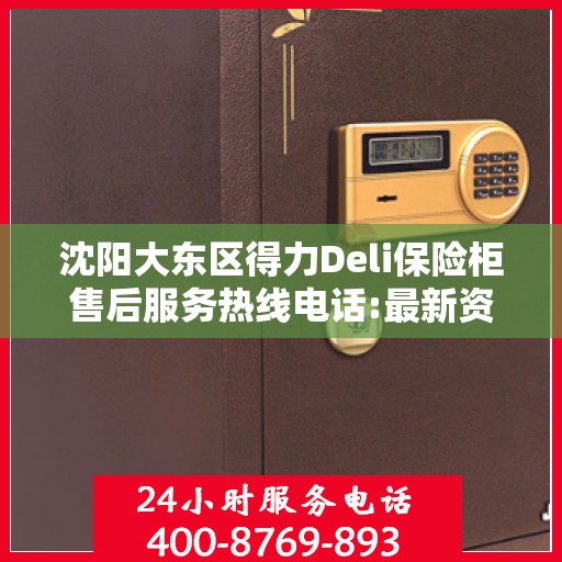 沈阳大东区得力Deli保险柜售后服务热线电话:最新资讯