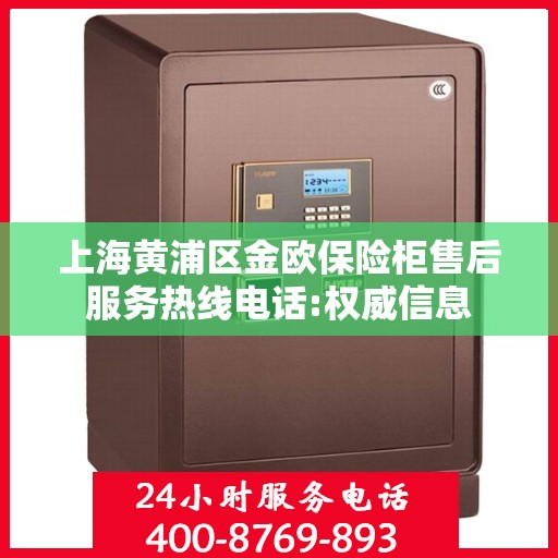 上海黄浦区金欧保险柜售后服务热线电话:权威信息