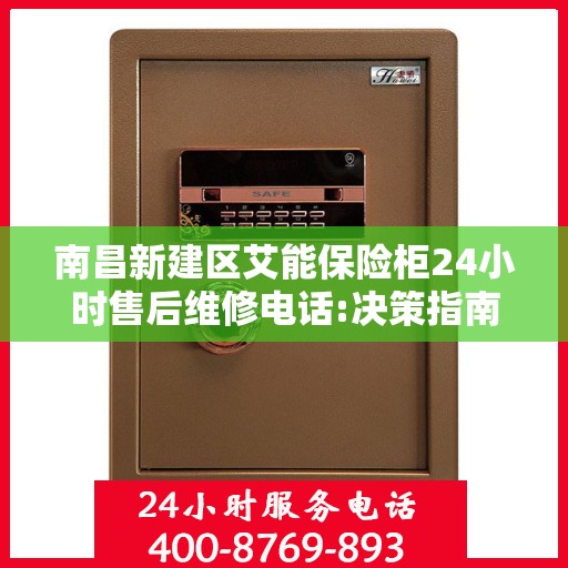 南昌新建区艾能保险柜24小时售后维修电话:决策指南