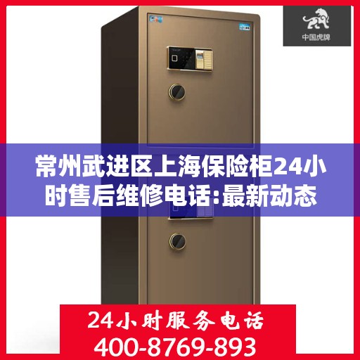 常州武进区上海保险柜24小时售后维修电话:最新动态