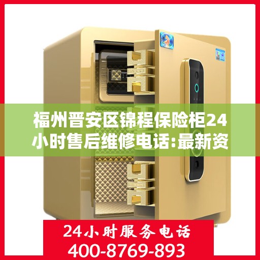 福州晋安区锦程保险柜24小时售后维修电话:最新资讯