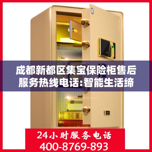 成都新都区集宝保险柜售后服务热线电话:智能生活缔造者