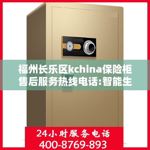 福州长乐区kchina保险柜售后服务热线电话:智能生活缔造者
