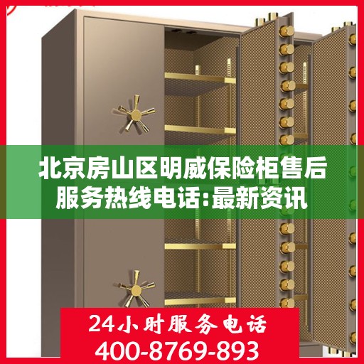 北京房山区明威保险柜售后服务热线电话:最新资讯
