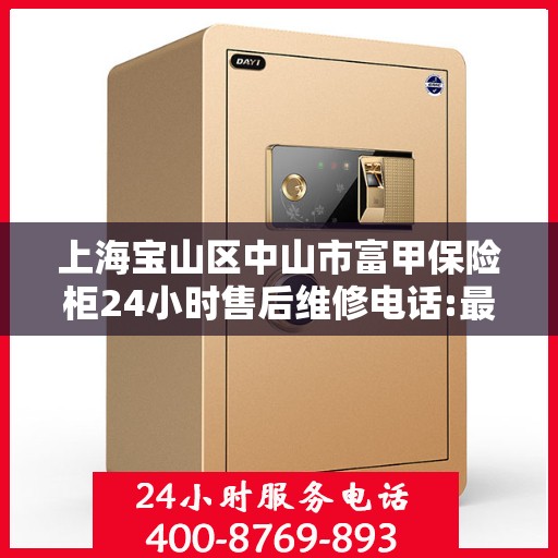 上海宝山区中山市富甲保险柜24小时售后维修电话:最新权威推荐