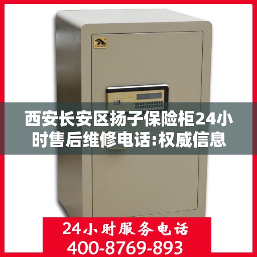 西安长安区扬子保险柜24小时售后维修电话:权威信息