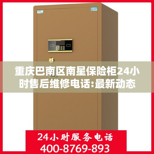 重庆巴南区南星保险柜24小时售后维修电话:最新动态