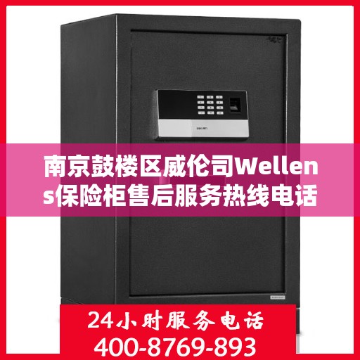 南京鼓楼区威伦司Wellens保险柜售后服务热线电话:专业权威指南