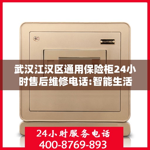 武汉江汉区通用保险柜24小时售后维修电话:智能生活缔造者