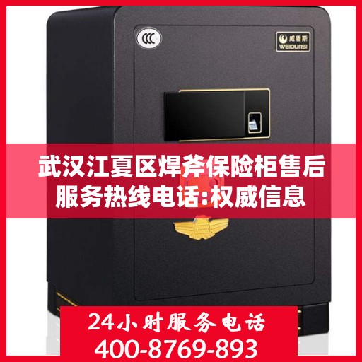 武汉江夏区焊斧保险柜售后服务热线电话:权威信息