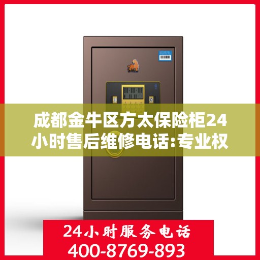 成都金牛区方太保险柜24小时售后维修电话:专业权威指南