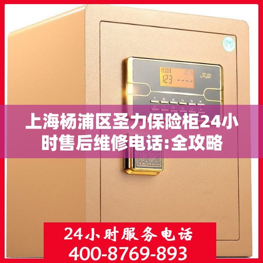 上海杨浦区圣力保险柜24小时售后维修电话:全攻略