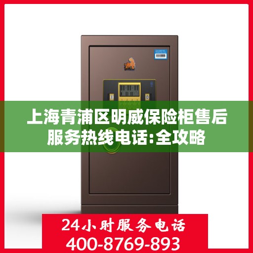 上海青浦区明威保险柜售后服务热线电话:全攻略