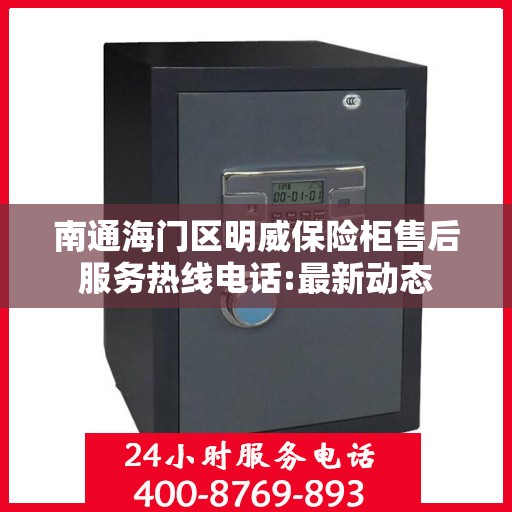 南通海门区明威保险柜售后服务热线电话:最新动态