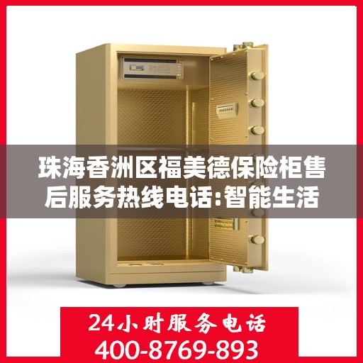 珠海香洲区福美德保险柜售后服务热线电话:智能生活缔造者