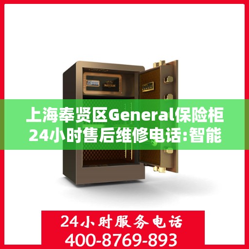 上海奉贤区General保险柜24小时售后维修电话:智能生活缔造者