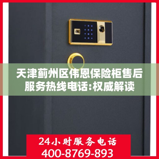 天津蓟州区伟恩保险柜售后服务热线电话:权威解读