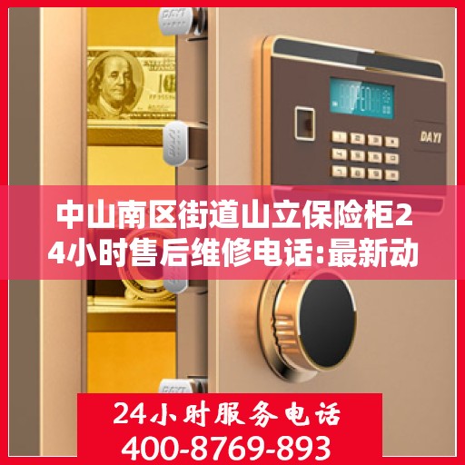 中山南区街道山立保险柜24小时售后维修电话:最新动态