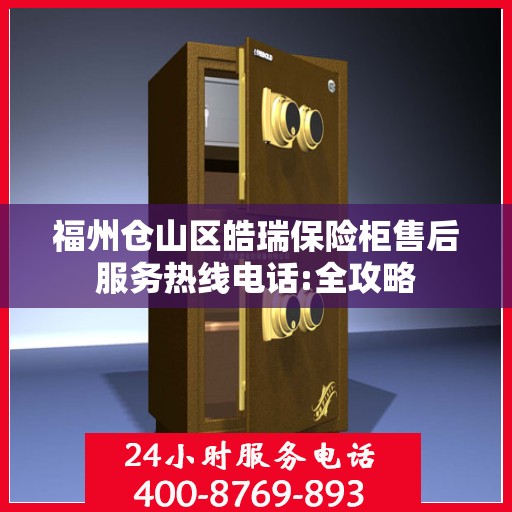 福州仓山区皓瑞保险柜售后服务热线电话:全攻略
