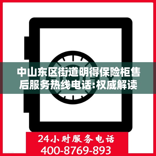 中山东区街道明得保险柜售后服务热线电话:权威解读