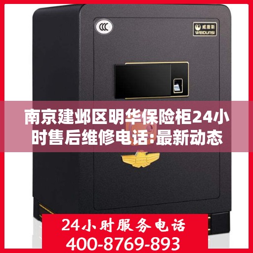 南京建邺区明华保险柜24小时售后维修电话:最新动态