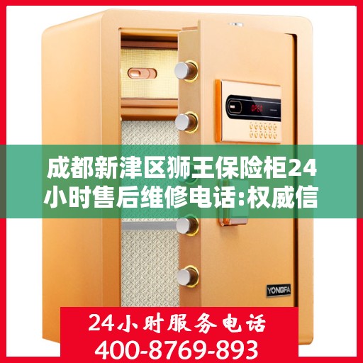 成都新津区狮王保险柜24小时售后维修电话:权威信息