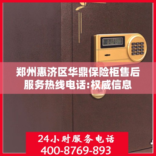 郑州惠济区华鼎保险柜售后服务热线电话:权威信息
