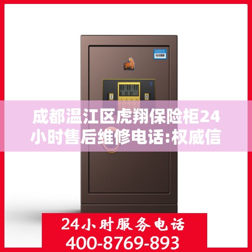 成都温江区虎翔保险柜24小时售后维修电话:权威信息