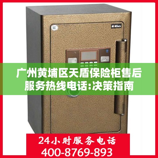 广州黄埔区天盾保险柜售后服务热线电话:决策指南