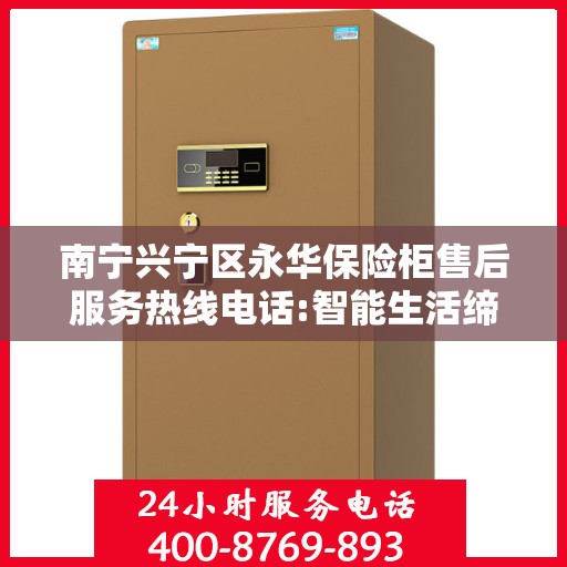南宁兴宁区永华保险柜售后服务热线电话:智能生活缔造者