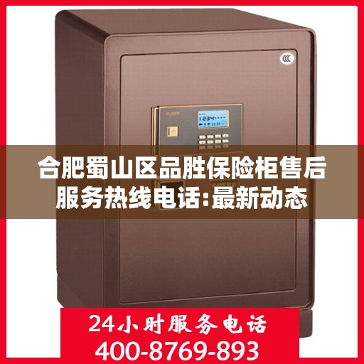 合肥蜀山区品胜保险柜售后服务热线电话:最新动态