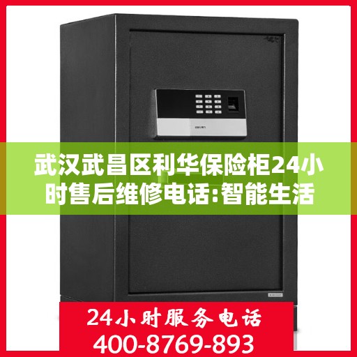 武汉武昌区利华保险柜24小时售后维修电话:智能生活缔造者