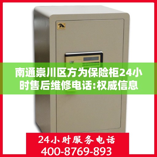 南通崇川区方为保险柜24小时售后维修电话:权威信息