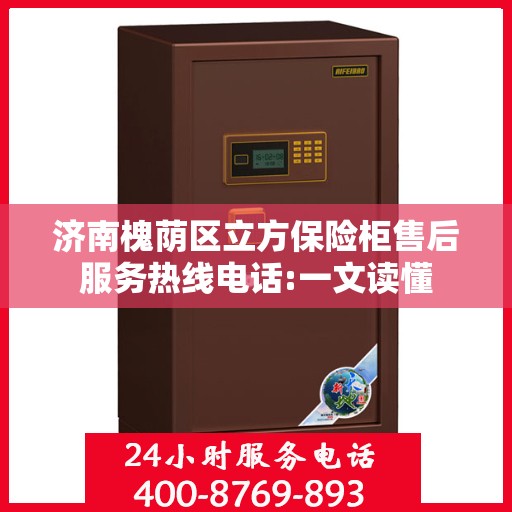 济南槐荫区立方保险柜售后服务热线电话:一文读懂