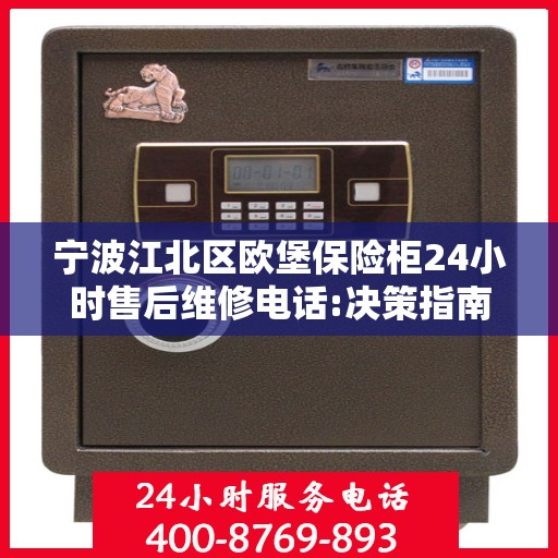 宁波江北区欧堡保险柜24小时售后维修电话:决策指南