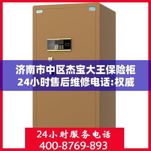 济南市中区杰宝大王保险柜24小时售后维修电话:权威信息