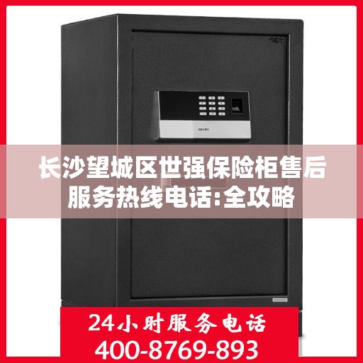 长沙望城区世强保险柜售后服务热线电话:全攻略