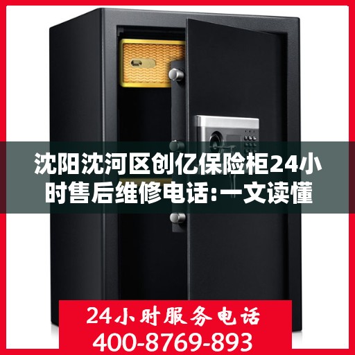 沈阳沈河区创亿保险柜24小时售后维修电话:一文读懂