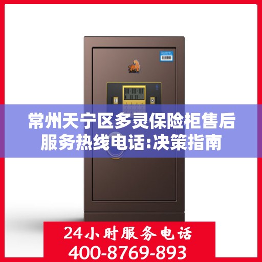 常州天宁区多灵保险柜售后服务热线电话:决策指南