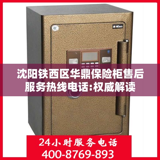 沈阳铁西区华鼎保险柜售后服务热线电话:权威解读