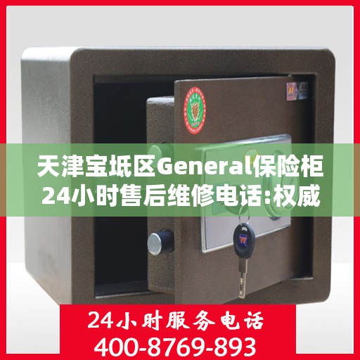 天津宝坻区General保险柜24小时售后维修电话:权威信息
