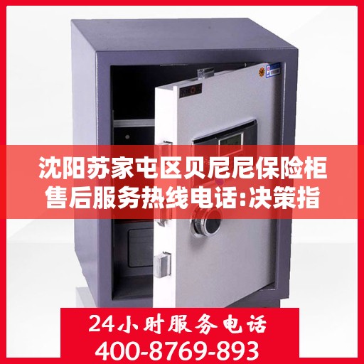 沈阳苏家屯区贝尼尼保险柜售后服务热线电话:决策指南