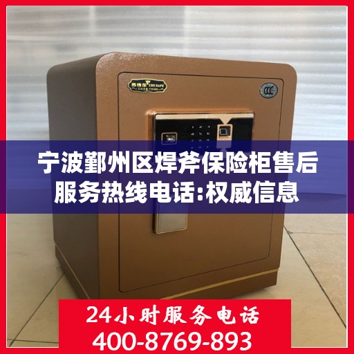 宁波鄞州区焊斧保险柜售后服务热线电话:权威信息