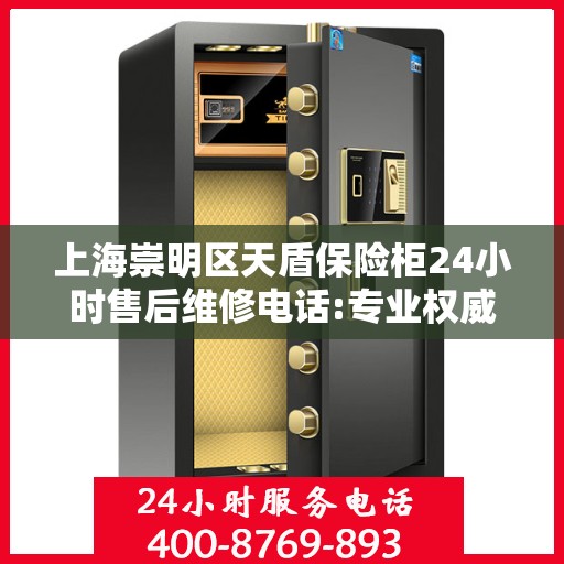 上海崇明区天盾保险柜24小时售后维修电话:专业权威指南