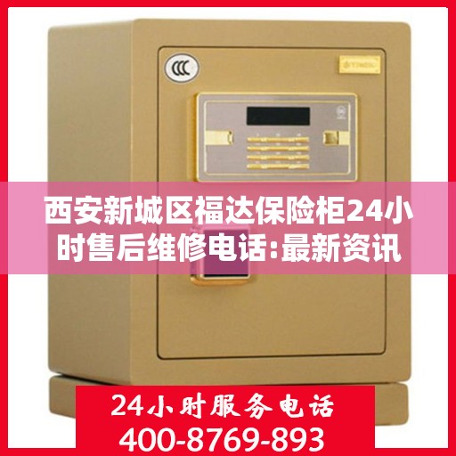 西安新城区福达保险柜24小时售后维修电话:最新资讯